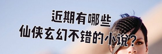 近期有哪些仙俠玄幻不錯的小說？